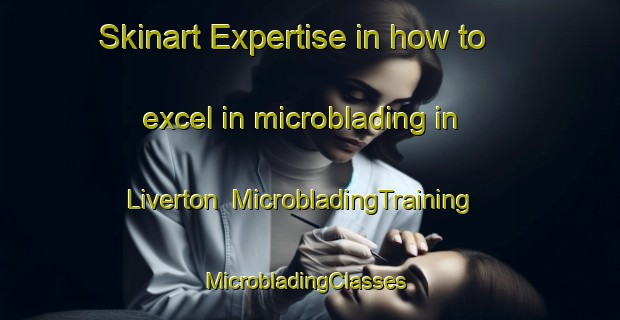 Skinart Expertise in how to excel in microblading in Liverton | MicrobladingTraining | MicrobladingClasses | SkinartTraining-United Kingdom