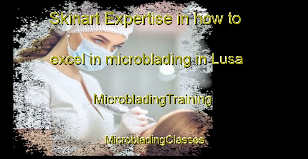 Skinart Expertise in how to excel in microblading in Lusa | #MicrobladingTraining #MicrobladingClasses #SkinartTraining-United Kingdom