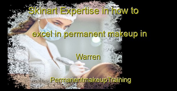 Skinart Expertise in how to excel in permanent makeup in Warren | PermanentmakeupTraining | PermanentmakeupClasses | SkinartTraining-United Kingdom