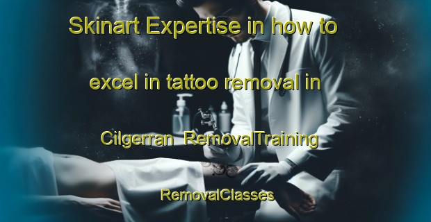 Skinart Expertise in how to excel in tattoo removal in Cilgerran | RemovalTraining | RemovalClasses | SkinartTraining-United Kingdom