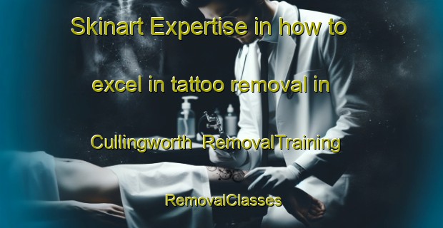 Skinart Expertise in how to excel in tattoo removal in Cullingworth | RemovalTraining | RemovalClasses | SkinartTraining-United Kingdom