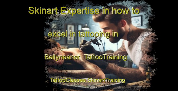 Skinart Expertise in how to excel in tattooing in Ballyneaner | #TattooTraining #TattooClasses #SkinartTraining-United Kingdom