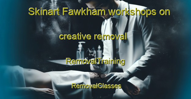 Skinart Fawkham workshops on creative removal | RemovalTraining | RemovalClasses | SkinartTraining-United Kingdom