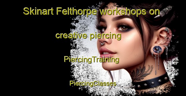 Skinart Felthorpe workshops on creative piercing | #PiercingTraining #PiercingClasses #SkinartTraining-United Kingdom