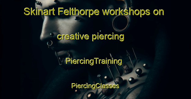 Skinart Felthorpe workshops on creative piercing | #PiercingTraining #PiercingClasses #SkinartTraining-United Kingdom