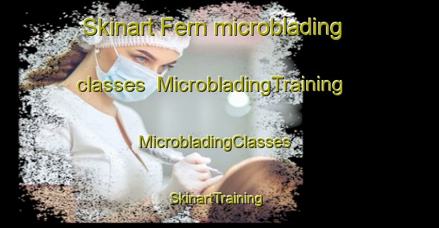 Skinart Fern microblading classes | MicrobladingTraining | MicrobladingClasses | SkinartTraining-United Kingdom
