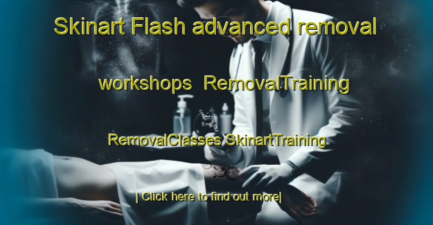 Skinart Flash advanced removal workshops | #RemovalTraining #RemovalClasses #SkinartTraining-United Kingdom