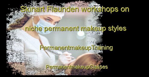 Skinart Flaunden workshops on niche permanent makeup styles | PermanentmakeupTraining | PermanentmakeupClasses | SkinartTraining-United Kingdom