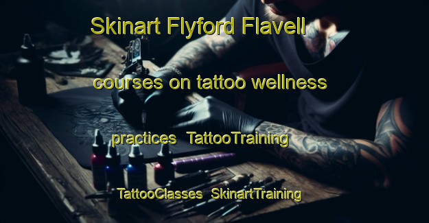 Skinart Flyford Flavell courses on tattoo wellness practices | TattooTraining | TattooClasses | SkinartTraining-United Kingdom