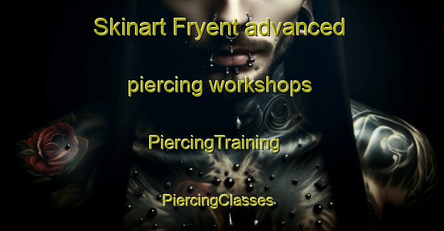 Skinart Fryent advanced piercing workshops | PiercingTraining | PiercingClasses | SkinartTraining-United Kingdom