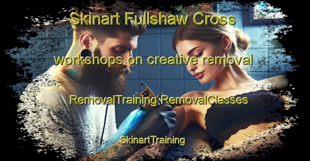 Skinart Fullshaw Cross workshops on creative removal | #RemovalTraining #RemovalClasses #SkinartTraining-United Kingdom