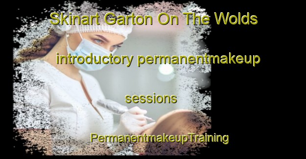 Skinart Garton On The Wolds introductory permanentmakeup sessions | #PermanentmakeupTraining #PermanentmakeupClasses #SkinartTraining-United Kingdom