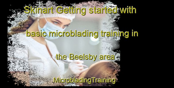 Skinart Getting started with basic microblading training in the Beelsby area | MicrobladingTraining | MicrobladingClasses | SkinartTraining-United Kingdom