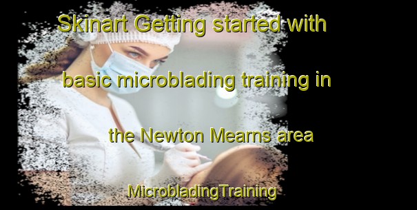Skinart Getting started with basic microblading training in the Newton Mearns area | MicrobladingTraining | MicrobladingClasses | SkinartTraining-United Kingdom