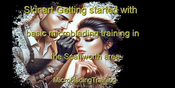 Skinart Getting started with basic microblading training in the Scaftworth area | MicrobladingTraining | MicrobladingClasses | SkinartTraining-United Kingdom