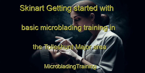 Skinart Getting started with basic microblading training in the Tolleshunt Major area | MicrobladingTraining | MicrobladingClasses | SkinartTraining-United Kingdom