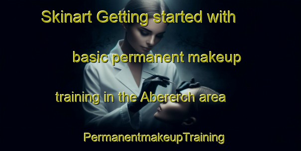 Skinart Getting started with basic permanent makeup training in the Abererch area | PermanentmakeupTraining | PermanentmakeupClasses | SkinartTraining-United Kingdom