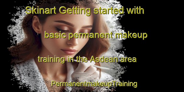 Skinart Getting started with basic permanent makeup training in the Asdean area | PermanentmakeupTraining | PermanentmakeupClasses | SkinartTraining-United Kingdom