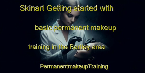 Skinart Getting started with basic permanent makeup training in the Bartley area | PermanentmakeupTraining | PermanentmakeupClasses | SkinartTraining-United Kingdom