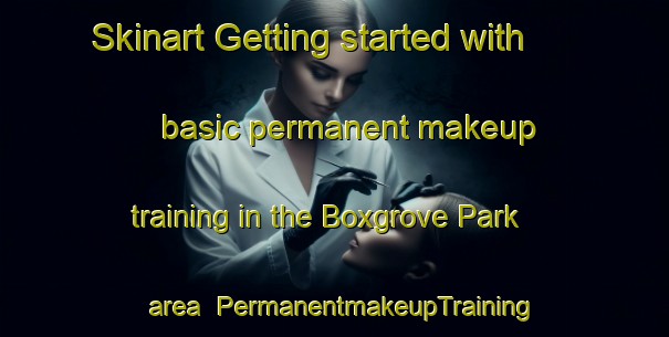Skinart Getting started with basic permanent makeup training in the Boxgrove Park area | PermanentmakeupTraining | PermanentmakeupClasses | SkinartTraining-United Kingdom