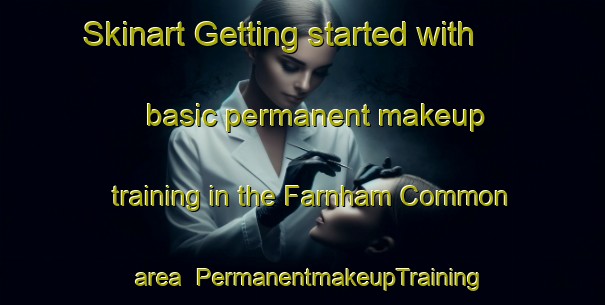Skinart Getting started with basic permanent makeup training in the Farnham Common area | PermanentmakeupTraining | PermanentmakeupClasses | SkinartTraining-United Kingdom