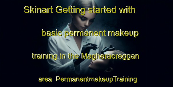 Skinart Getting started with basic permanent makeup training in the Magheracreggan area | PermanentmakeupTraining | PermanentmakeupClasses | SkinartTraining-United Kingdom