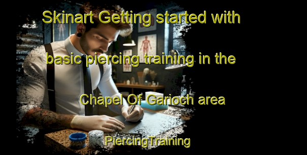 Skinart Getting started with basic piercing training in the Chapel Of Garioch area | PiercingTraining | PiercingClasses | SkinartTraining-United Kingdom