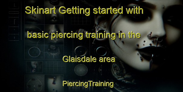 Skinart Getting started with basic piercing training in the Glaisdale area | PiercingTraining | PiercingClasses | SkinartTraining-United Kingdom