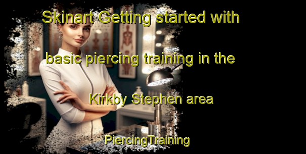 Skinart Getting started with basic piercing training in the Kirkby Stephen area | PiercingTraining | PiercingClasses | SkinartTraining-United Kingdom