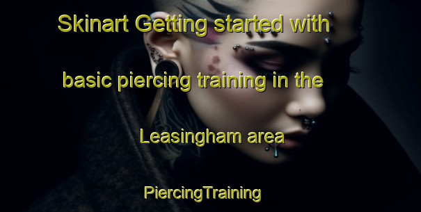 Skinart Getting started with basic piercing training in the Leasingham area | PiercingTraining | PiercingClasses | SkinartTraining-United Kingdom