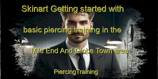 Skinart Getting started with basic piercing training in the Mile End And Globe Town area | PiercingTraining | PiercingClasses | SkinartTraining-United Kingdom