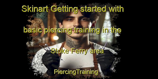 Skinart Getting started with basic piercing training in the Stoke Ferry area | PiercingTraining | PiercingClasses | SkinartTraining-United Kingdom
