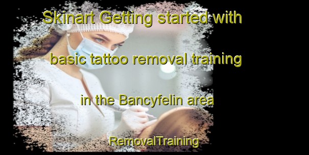 Skinart Getting started with basic tattoo removal training in the Bancyfelin area | RemovalTraining | RemovalClasses | SkinartTraining-United Kingdom