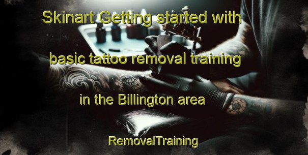 Skinart Getting started with basic tattoo removal training in the Billington area | RemovalTraining | RemovalClasses | SkinartTraining-United Kingdom