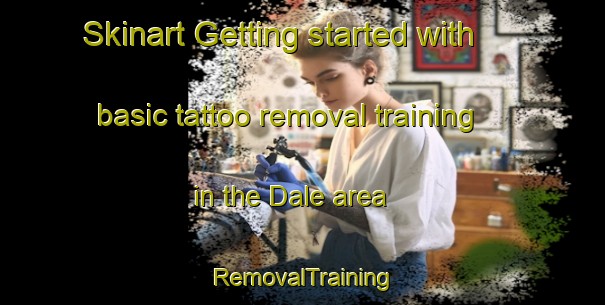 Skinart Getting started with basic tattoo removal training in the Dale area | RemovalTraining | RemovalClasses | SkinartTraining-United Kingdom