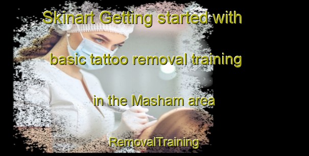 Skinart Getting started with basic tattoo removal training in the Masham area | RemovalTraining | RemovalClasses | SkinartTraining-United Kingdom