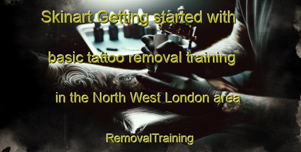 Skinart Getting started with basic tattoo removal training in the North West London area | RemovalTraining | RemovalClasses | SkinartTraining-United Kingdom