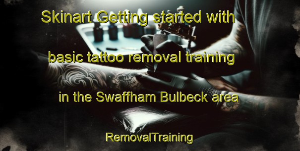 Skinart Getting started with basic tattoo removal training in the Swaffham Bulbeck area | RemovalTraining | RemovalClasses | SkinartTraining-United Kingdom