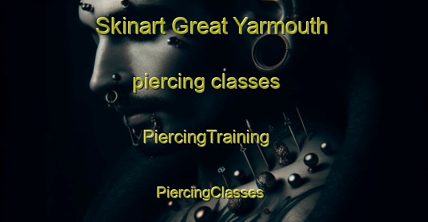 Skinart Great Yarmouth piercing classes | PiercingTraining | PiercingClasses | SkinartTraining-United Kingdom