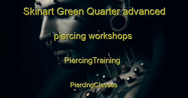 Skinart Green Quarter advanced piercing workshops | #PiercingTraining #PiercingClasses #SkinartTraining-United Kingdom