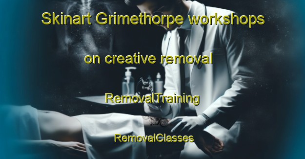Skinart Grimethorpe workshops on creative removal | RemovalTraining | RemovalClasses | SkinartTraining-United Kingdom