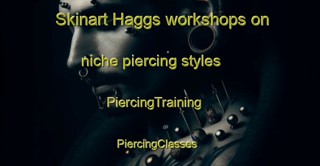 Skinart Haggs workshops on niche piercing styles | PiercingTraining | PiercingClasses | SkinartTraining-United Kingdom