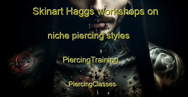 Skinart Haggs workshops on niche piercing styles | PiercingTraining | PiercingClasses | SkinartTraining-United Kingdom