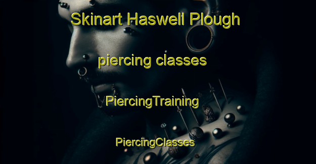 Skinart Haswell Plough piercing classes | PiercingTraining | PiercingClasses | SkinartTraining-United Kingdom