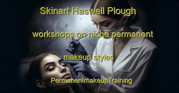 Skinart Haswell Plough workshops on niche permanent makeup styles | PermanentmakeupTraining | PermanentmakeupClasses | SkinartTraining-United Kingdom