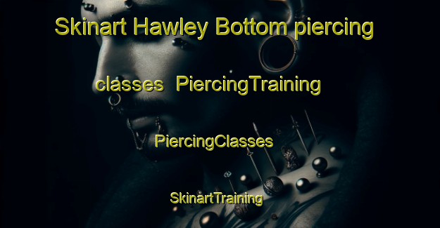 Skinart Hawley Bottom piercing classes | PiercingTraining | PiercingClasses | SkinartTraining-United Kingdom