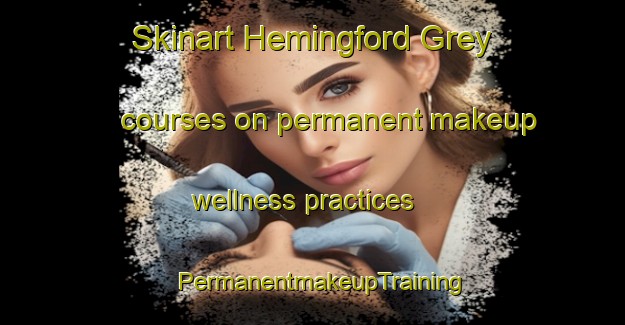 Skinart Hemingford Grey courses on permanent makeup wellness practices | PermanentmakeupTraining | PermanentmakeupClasses | SkinartTraining-United Kingdom