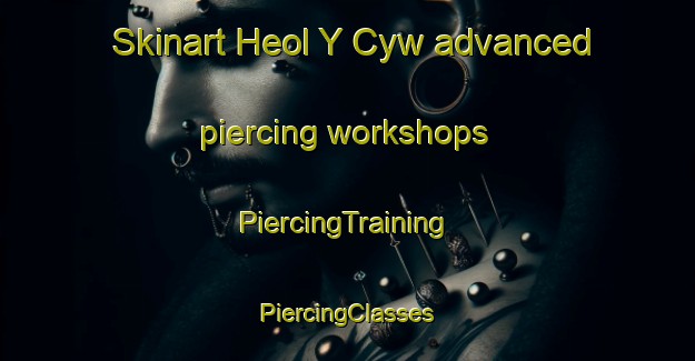 Skinart Heol Y Cyw advanced piercing workshops | #PiercingTraining #PiercingClasses #SkinartTraining-United Kingdom