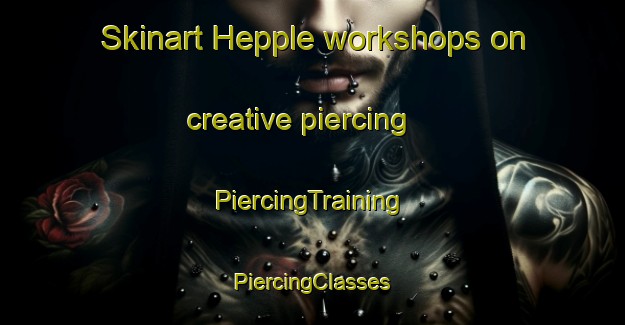 Skinart Hepple workshops on creative piercing | #PiercingTraining #PiercingClasses #SkinartTraining-United Kingdom