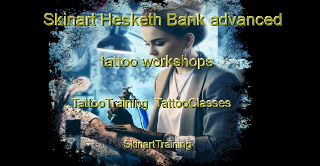 Skinart Hesketh Bank advanced tattoo workshops | TattooTraining | TattooClasses | SkinartTraining-United Kingdom